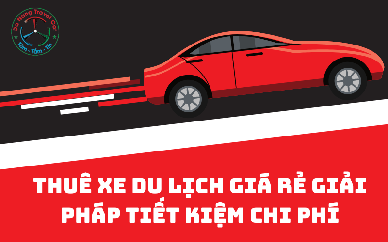 Thuê xe du lịch giá rẻ giải pháp tiết kiệm chi phí