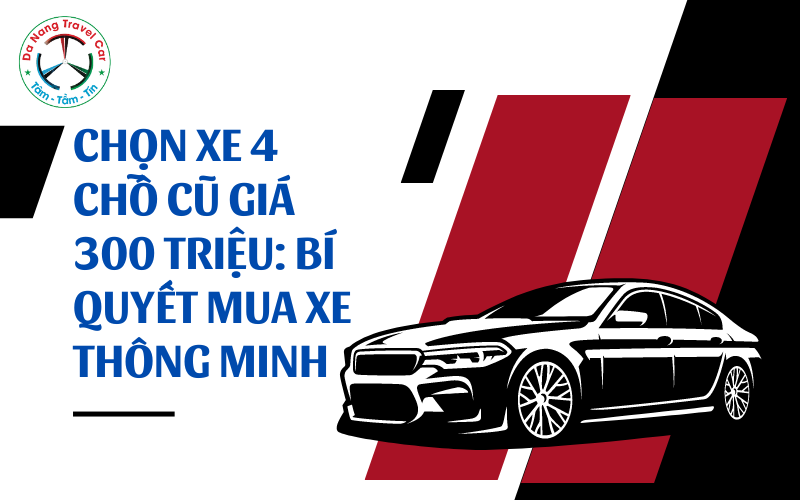Chọn xe 4 chỗ cũ giá 300 triệu: Bí quyết mua xe đẹp giá tốt