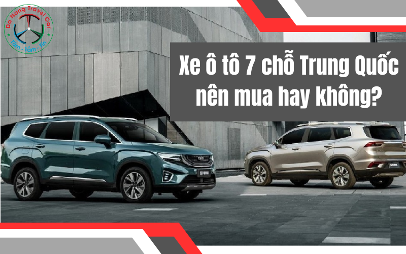 Xe ô tô 7 chỗ Trung Quốc nên mua hay không?
